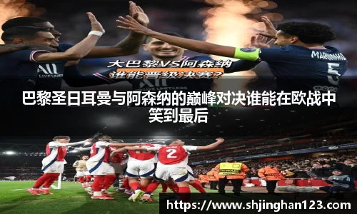巴黎圣日耳曼与阿森纳的巅峰对决谁能在欧战中笑到最后