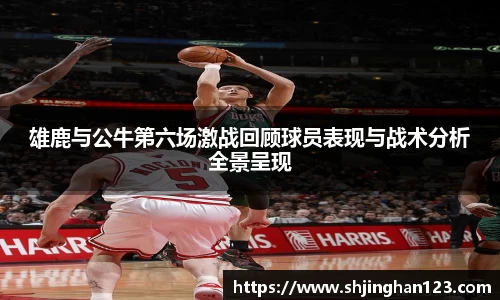 雄鹿与公牛第六场激战回顾球员表现与战术分析全景呈现