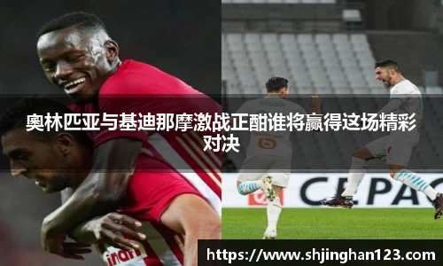 奧林匹亚与基迪那摩激战正酣谁将赢得这场精彩对决