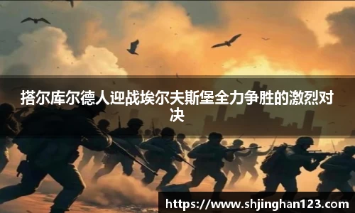 搭尔库尔德人迎战埃尔夫斯堡全力争胜的激烈对决